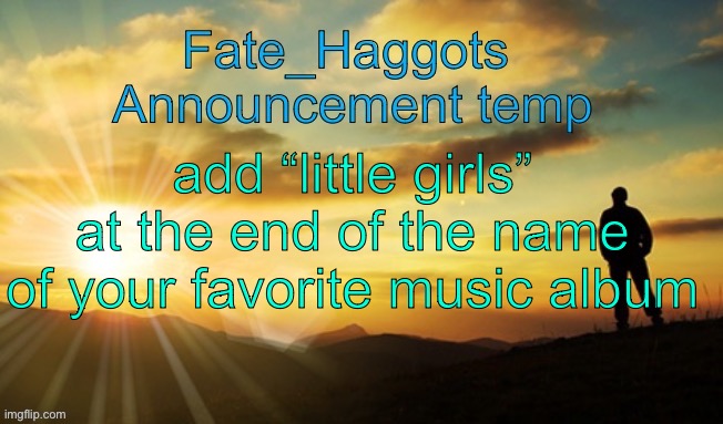 Fate_Haggots announcement template dawn edition | add “little girls” at the end of the name of your favorite music album | image tagged in fate_haggots announcement template dawn edition | made w/ Imgflip meme maker