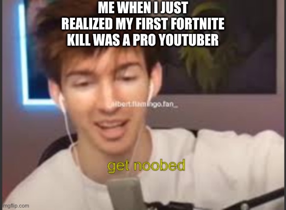 albert get noobed | ME WHEN I JUST REALIZED MY FIRST FORTNITE KILL WAS A PRO YOUTUBER | image tagged in albert get noobed | made w/ Imgflip meme maker