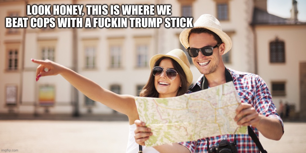 Tourists | LOOK HONEY, THIS IS WHERE WE BEAT COPS WITH A FUCKIN TRUMP STICK | image tagged in tourists | made w/ Imgflip meme maker