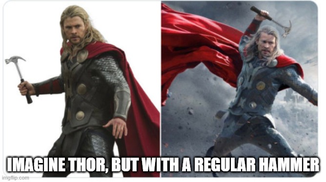 Hammer!!! | IMAGINE THOR, BUT WITH A REGULAR HAMMER | image tagged in thor | made w/ Imgflip meme maker