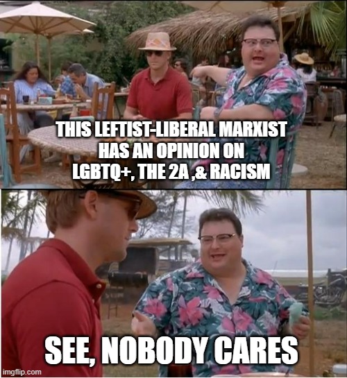 Get to the imaginary Point | THIS LEFTIST-LIBERAL MARXIST
HAS AN OPINION ON
LGBTQ+, THE 2A ,& RACISM; SEE, NOBODY CARES | image tagged in memes,see nobody cares,imagination,cultural marxism,kamala harris,rishi sunak | made w/ Imgflip meme maker