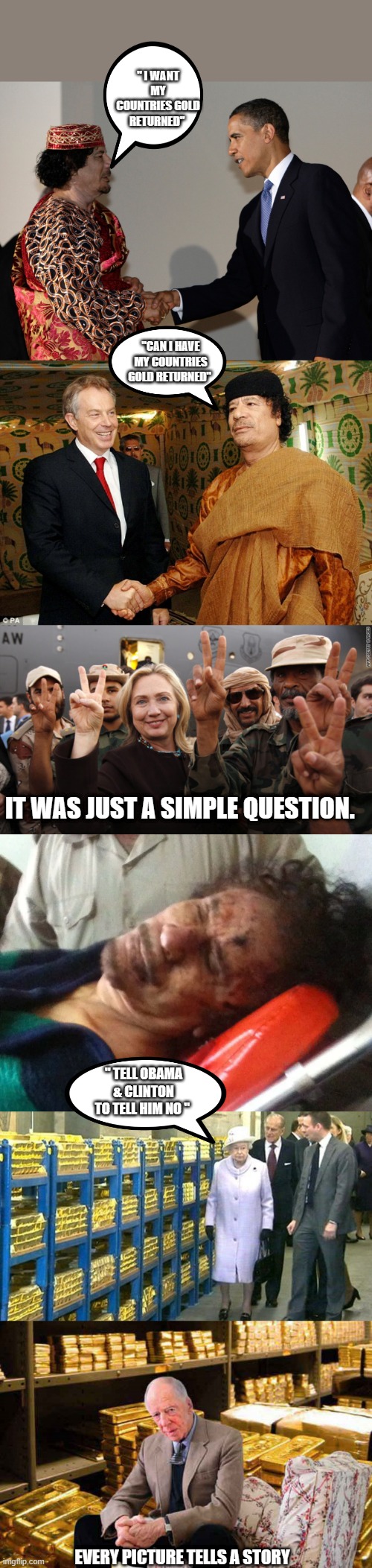 HOW THE NWO OPERATES.. and their favorite stooges. | " I WANT MY COUNTRIES GOLD RETURNED"; "CAN I HAVE MY COUNTRIES GOLD RETURNED"; IT WAS JUST A SIMPLE QUESTION. " TELL OBAMA & CLINTON TO TELL HIM NO "; EVERY PICTURE TELLS A STORY | image tagged in democrats,traitors,liars,murderer | made w/ Imgflip meme maker