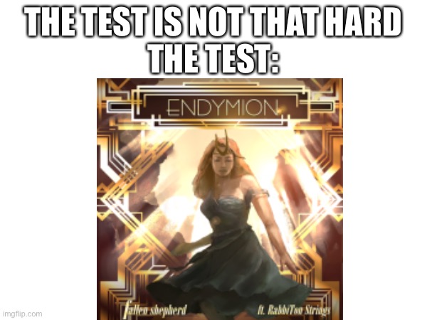 Endymion csp | THE TEST IS NOT THAT HARD
THE TEST: | image tagged in the test is not that hard,dance dance revolution,hell | made w/ Imgflip meme maker