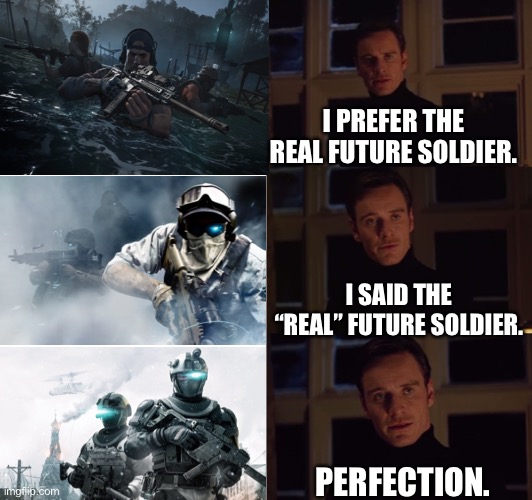 The real Future Soldier | I PREFER THE REAL FUTURE SOLDIER. I SAID THE “REAL” FUTURE SOLDIER. PERFECTION. | image tagged in perfection | made w/ Imgflip meme maker