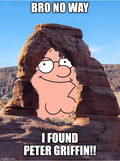 Peter | BRO NO WAY; I FOUND PETER GRIFFIN!! | image tagged in peter griffin news | made w/ Imgflip meme maker