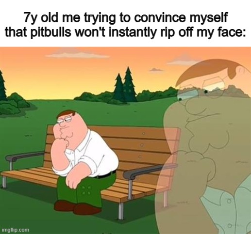 Pitbulls aren't as bad as you may think btw :) | 7y old me trying to convince myself that pitbulls won't instantly rip off my face: | image tagged in pensive reflecting thoughtful peter griffin | made w/ Imgflip meme maker