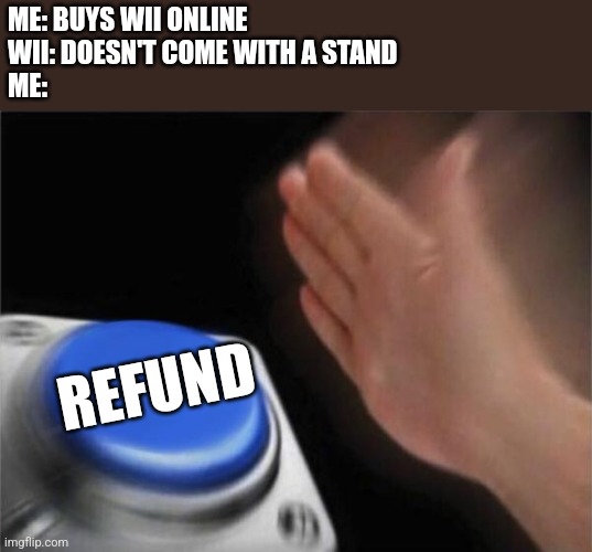 Wii stand | ME: BUYS WII ONLINE
WII: DOESN'T COME WITH A STAND
ME:; REFUND | image tagged in memes,blank nut button | made w/ Imgflip meme maker
