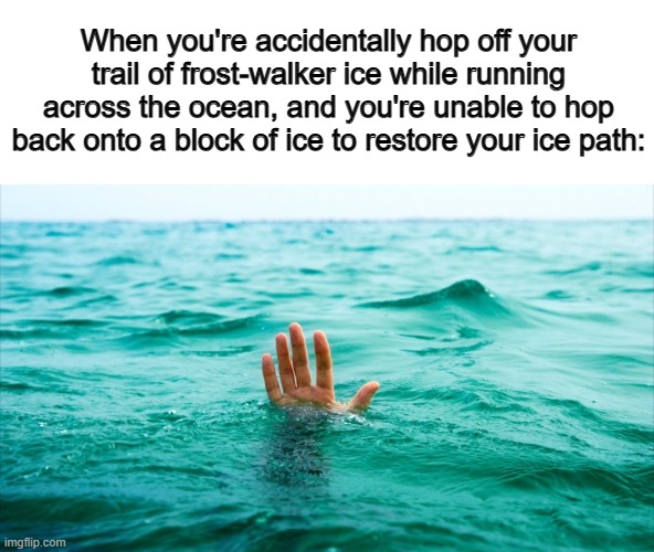 This is why we use boats people :/ | When you're accidentally hop off your trail of frost-walker ice while running across the ocean, and you're unable to hop back onto a block of ice to restore your ice path: | image tagged in overwhelmed | made w/ Imgflip meme maker