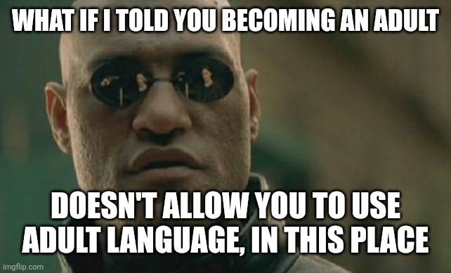 Matrix Morpheus | WHAT IF I TOLD YOU BECOMING AN ADULT; DOESN'T ALLOW YOU TO USE ADULT LANGUAGE, IN THIS PLACE | image tagged in memes,matrix morpheus | made w/ Imgflip meme maker