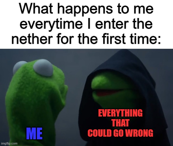 Skill issue :l | What happens to me everytime I enter the nether for the first time:; EVERYTHING THAT COULD GO WRONG; ME | image tagged in kermit dark side | made w/ Imgflip meme maker