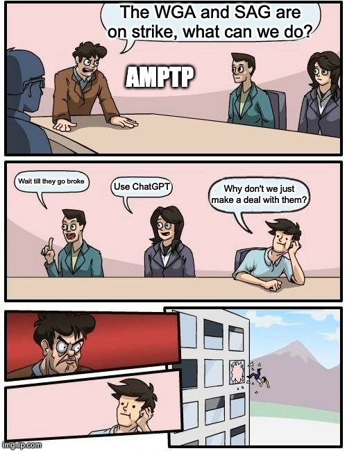 Hollywood Currently | The WGA and SAG are on strike, what can we do? AMPTP; Wait till they go broke; Use ChatGPT; Why don't we just make a deal with them? | image tagged in memes,boardroom meeting suggestion,writers,strike | made w/ Imgflip meme maker