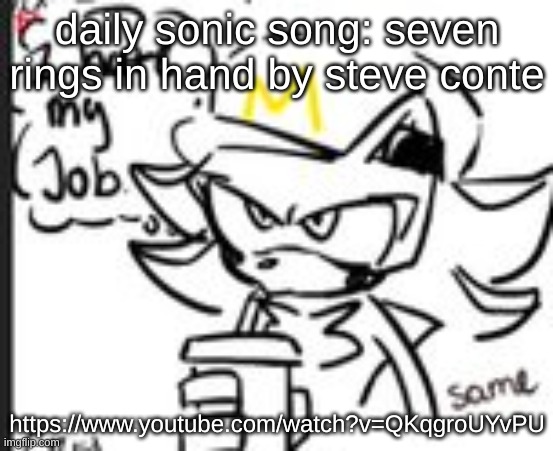 https://www.youtube.com/watch?v=QKqgroUYvPU | daily sonic song: seven rings in hand by steve conte; https://www.youtube.com/watch?v=QKqgroUYvPU | image tagged in shadow i hate my job | made w/ Imgflip meme maker