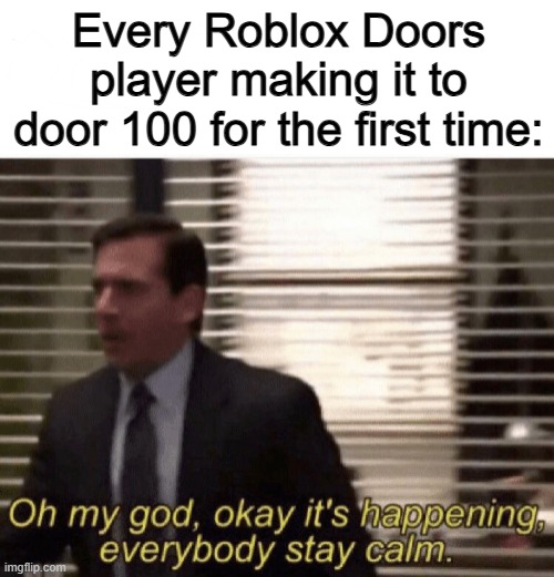I was so stressed out, I ate an entire bowl of cereal to calm myself down XDDD | Every Roblox Doors player making it to door 100 for the first time: | image tagged in oh my god okay it's happening everybody stay calm | made w/ Imgflip meme maker
