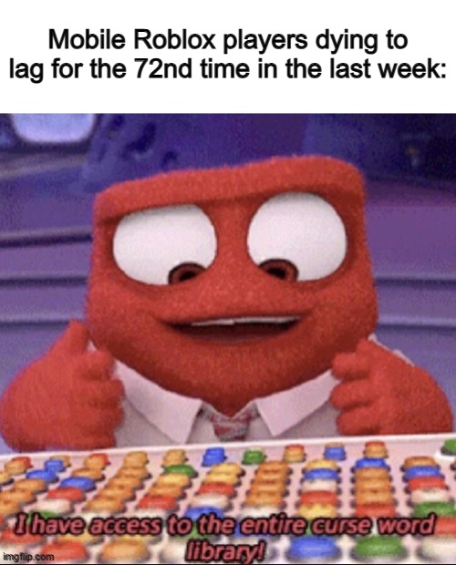 Am I the only one who lags all the time... | Mobile Roblox players dying to lag for the 72nd time in the last week: | image tagged in inside out | made w/ Imgflip meme maker