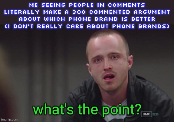 "Samsung is better!!!1!1!, iPhone is better!!!1!1" STFU | ME SEEING PEOPLE IN COMMENTS LITERALLY MAKE A 300 COMMENTED ARGUMENT ABOUT WHICH PHONE BRAND IS BETTER (I DON'T REALLY CARE ABOUT PHONE BRANDS); what's the point? | image tagged in breaking bad jesse cry | made w/ Imgflip meme maker