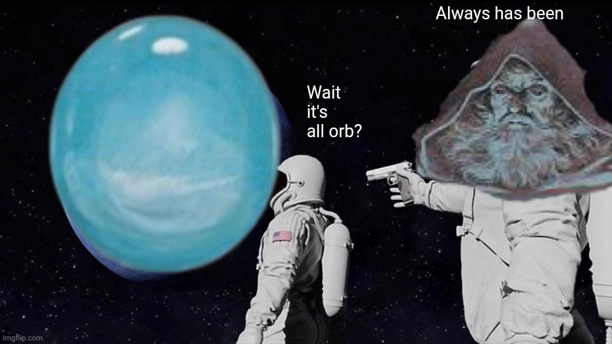 Orb time | Always has been; Wait it's all orb? | image tagged in meme man,memes,wizard | made w/ Imgflip meme maker