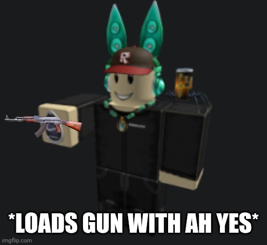 ah yes | *LOADS GUN WITH AH YES* | image tagged in ah yes | made w/ Imgflip meme maker