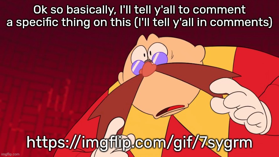 We finna trigger dawn with this one | Ok so basically, I'll tell y'all to comment a specific thing on this (I'll tell y'all in comments); https://imgflip.com/gif/7sygrm | image tagged in flabbergasted eggman | made w/ Imgflip meme maker