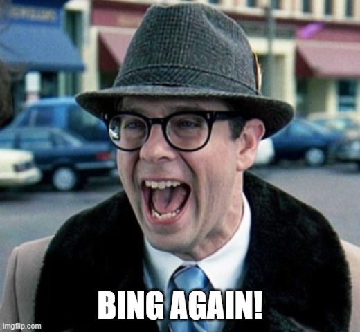 Bing again! | BING AGAIN! | image tagged in ned ryerson,bing,artificial intelligence,search | made w/ Imgflip meme maker