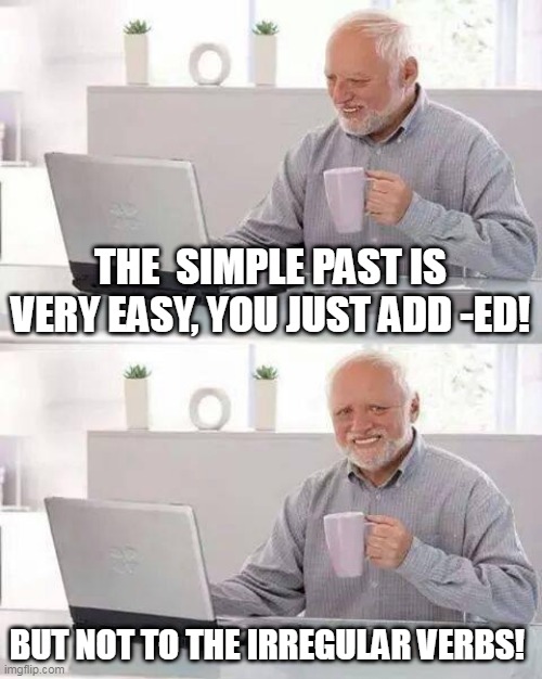 Learning past tense | THE  SIMPLE PAST IS VERY EASY, YOU JUST ADD -ED! BUT NOT TO THE IRREGULAR VERBS! | image tagged in memes,hide the pain harold | made w/ Imgflip meme maker