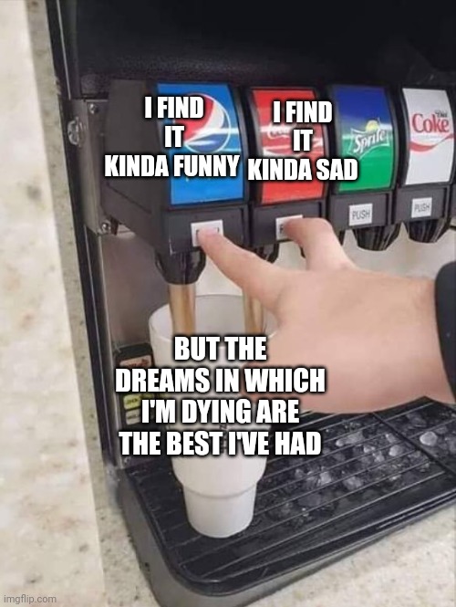 life be like | I FIND IT KINDA SAD; I FIND IT KINDA FUNNY; BUT THE DREAMS IN WHICH I'M DYING ARE THE BEST I'VE HAD | image tagged in coke and pepsi,life,depression | made w/ Imgflip meme maker