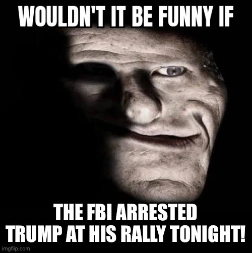 Wouldn't it be funny if x | THE FBI ARRESTED TRUMP AT HIS RALLY TONIGHT! | image tagged in wouldn't it be funny if x | made w/ Imgflip meme maker