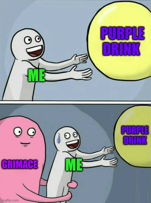 Grimace's Death Drink | PURPLE DRINK; ME; PURPLE DRINK; GRIMACE; ME | image tagged in memes,running away balloon | made w/ Imgflip meme maker