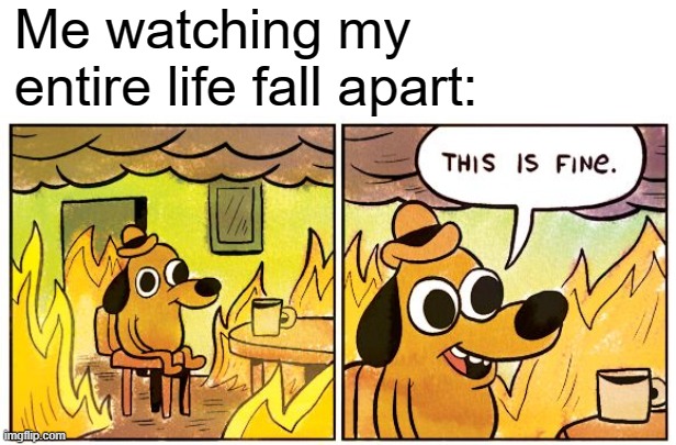 i need a break | Me watching my entire life fall apart: | image tagged in memes,this is fine | made w/ Imgflip meme maker
