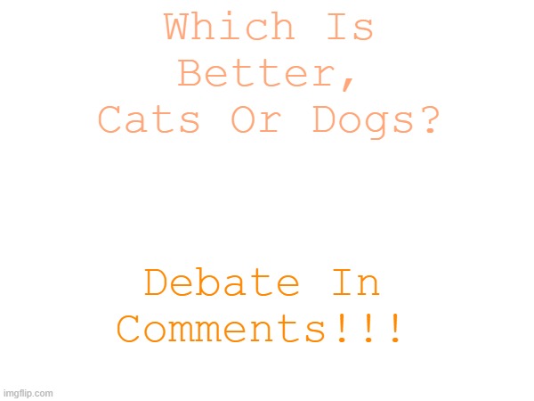 DEBATE_S! | Which Is Better, Cats Or Dogs? Debate In Comments!!! | image tagged in debate_s,doggo,kittay | made w/ Imgflip meme maker