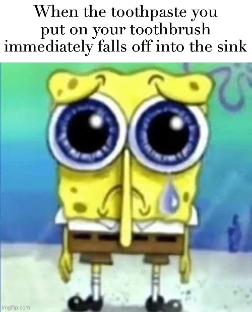 my face every time | When the toothpaste you put on your toothbrush immediately falls off into the sink | image tagged in sad bob sponge,my struggles,for real,toothbrush,toothpaste,sink | made w/ Imgflip meme maker