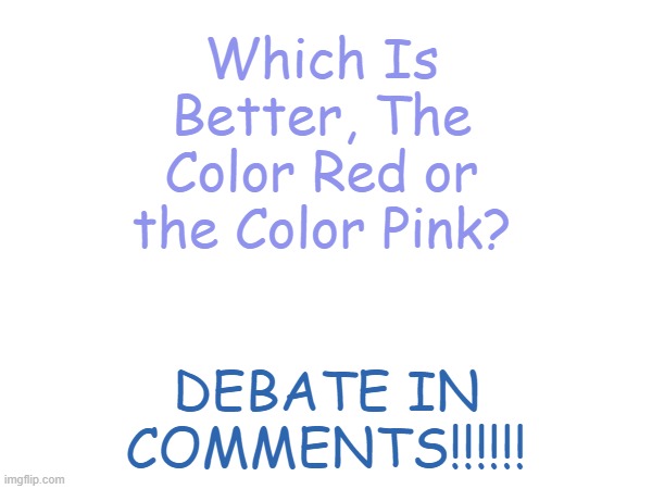 deBaTe | Which Is Better, The Color Red or the Color Pink? DEBATE IN COMMENTS!!!!!! | made w/ Imgflip meme maker