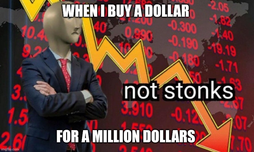 A dollar for a million | WHEN I BUY A DOLLAR; FOR A MILLION DOLLARS | image tagged in not stonks | made w/ Imgflip meme maker