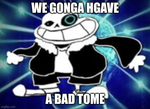 bad tom | WE GONGA HGAVE; A BAD TOME | image tagged in bad tom | made w/ Imgflip meme maker