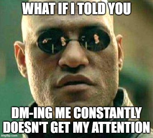 What if i told you | WHAT IF I TOLD YOU; DM-ING ME CONSTANTLY DOESN'T GET MY ATTENTION | image tagged in what if i told you | made w/ Imgflip meme maker