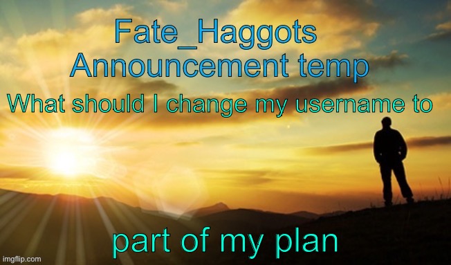 Fate_Haggots announcement template dawn edition | What should I change my username to; part of my plan | image tagged in fate_haggots announcement template dawn edition | made w/ Imgflip meme maker