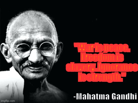 . | "War is peace. Freedom is slavery. Ignorance is strength." | image tagged in gandhi quote | made w/ Imgflip meme maker