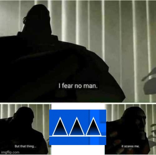 Geometry dash | image tagged in i fear no man,geometry dash,memes,gaming,team fortress 2 | made w/ Imgflip meme maker