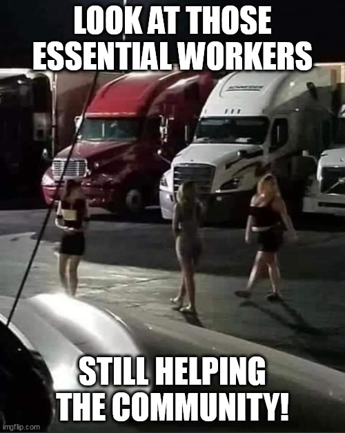 Look at Those Essential workers still helping the community! | LOOK AT THOSE ESSENTIAL WORKERS; STILL HELPING THE COMMUNITY! | image tagged in essential workers,funny,community,hookers,truck stop | made w/ Imgflip meme maker