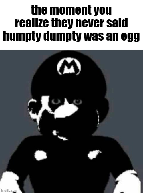 Cursed Mario | the moment you realize they never said humpty dumpty was an egg | image tagged in cursed mario | made w/ Imgflip meme maker