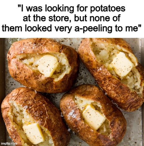 ... | "I was looking for potatoes at the store, but none of them looked very a-peeling to me" | made w/ Imgflip meme maker