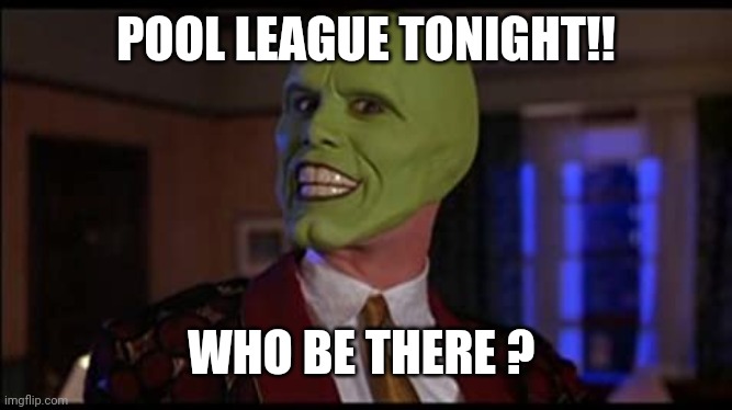 The Mask Jim Carey | POOL LEAGUE TONIGHT!! WHO BE THERE ? | image tagged in the mask jim carey | made w/ Imgflip meme maker