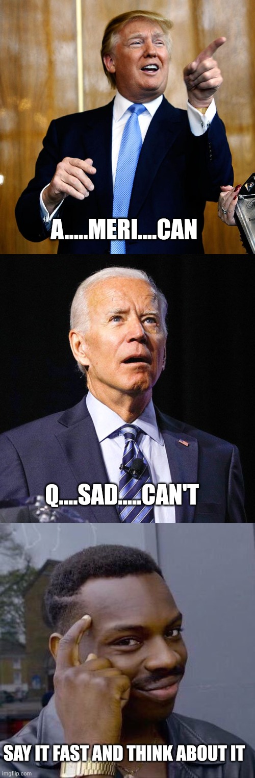 And that's about the size of it | A.....MERI....CAN; Q....SAD.....CAN'T; SAY IT FAST AND THINK ABOUT IT | image tagged in donal trump birthday,joe biden,thinking black guy | made w/ Imgflip meme maker