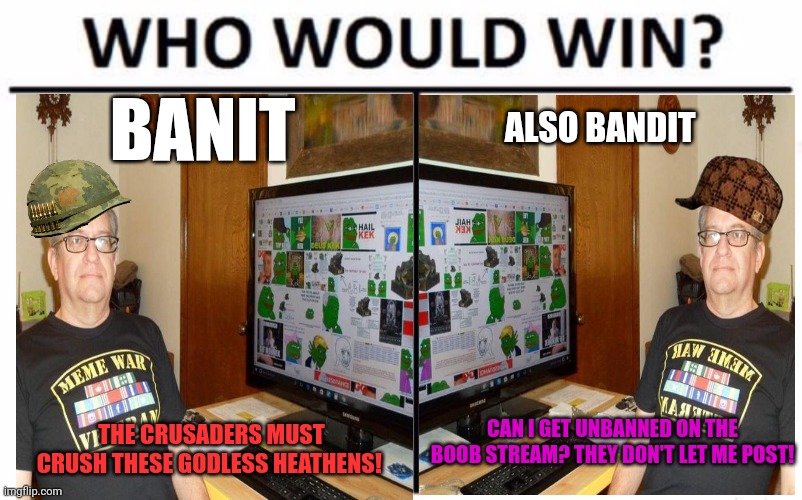 Who Would Win? Meme | THE CRUSADERS MUST CRUSH THESE GODLESS HEATHENS! CAN I GET UNBANNED ON THE BOOB STREAM? THEY DON'T LET ME POST! BANIT ALSO BANDIT | image tagged in memes,who would win | made w/ Imgflip meme maker
