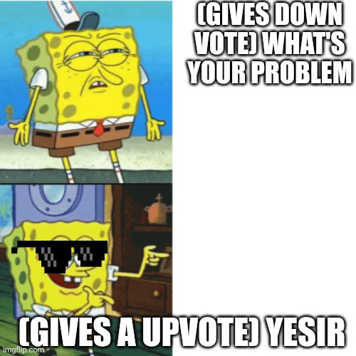 Spongebob Drake Format | (GIVES DOWN VOTE) WHAT'S YOUR PROBLEM; (GIVES A UPVOTE) YESIR | image tagged in spongebob drake format | made w/ Imgflip meme maker