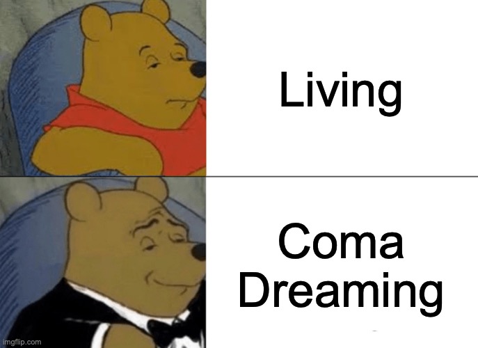 Tuxedo Winnie The Pooh Meme | Living; Coma Dreaming | image tagged in memes,tuxedo winnie the pooh | made w/ Imgflip meme maker