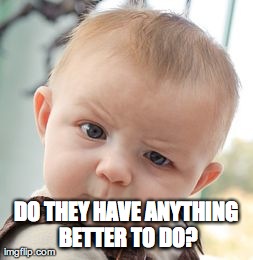 Skeptical Baby Meme | DO THEY HAVE ANYTHING BETTER TO DO? | image tagged in memes,skeptical baby | made w/ Imgflip meme maker