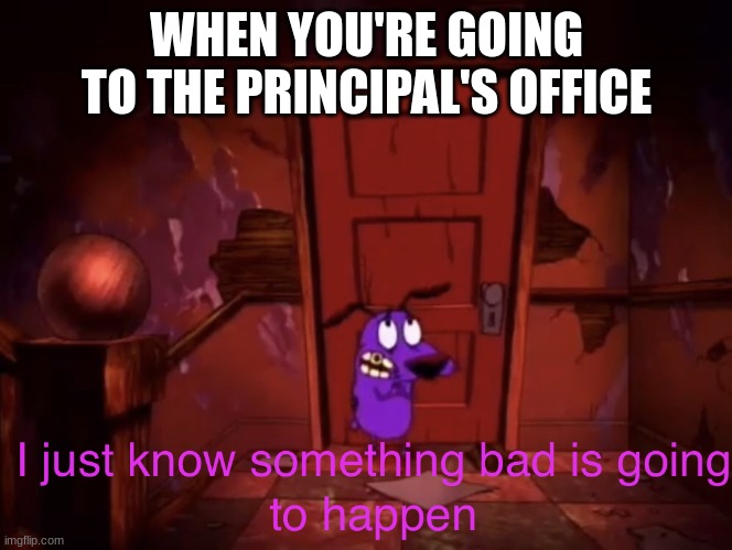 I just know something bad is going to happen | WHEN YOU'RE GOING TO THE PRINCIPAL'S OFFICE | image tagged in i just know something bad is going to happen | made w/ Imgflip meme maker