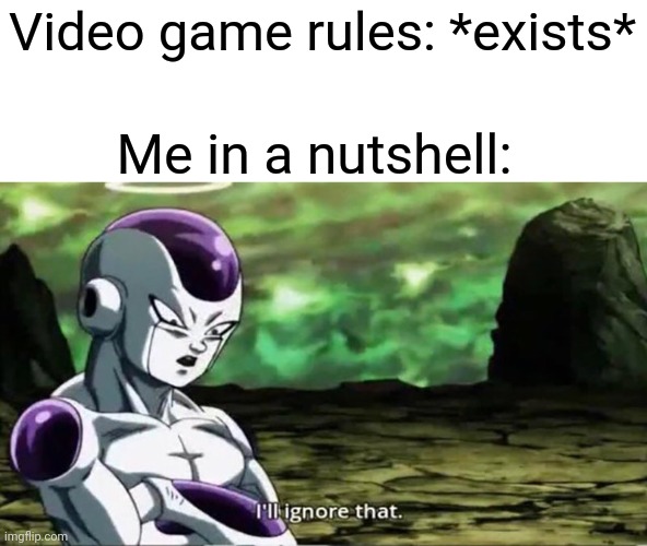 You know how video games have rules to a certain extent? I go beyond that. | Video game rules: *exists*; Me in a nutshell: | image tagged in i'll ignore that,gaming,memes | made w/ Imgflip meme maker