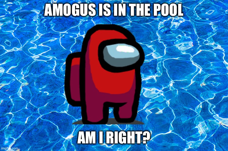 The first pool meme ever | AMOGUS IS IN THE POOL; AM I RIGHT? | image tagged in pool,amogus,sus,memes | made w/ Imgflip meme maker