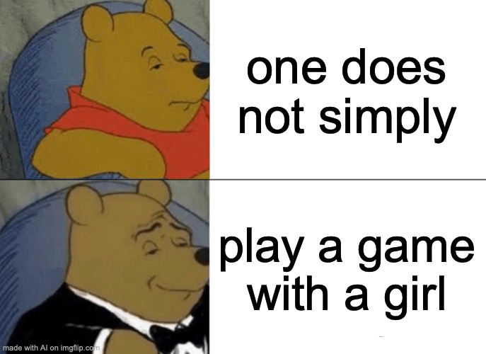 Wait...what? | one does not simply; play a game with a girl | image tagged in memes,tuxedo winnie the pooh | made w/ Imgflip meme maker